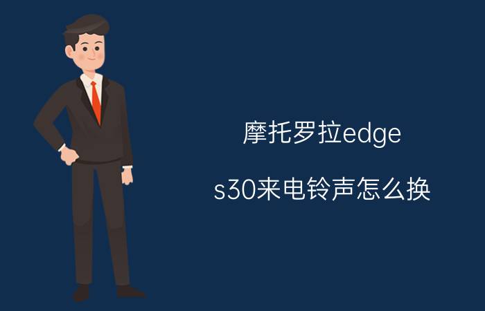 摩托罗拉edge s30来电铃声怎么换 外研通点读笔怎么用手机下载歌曲？